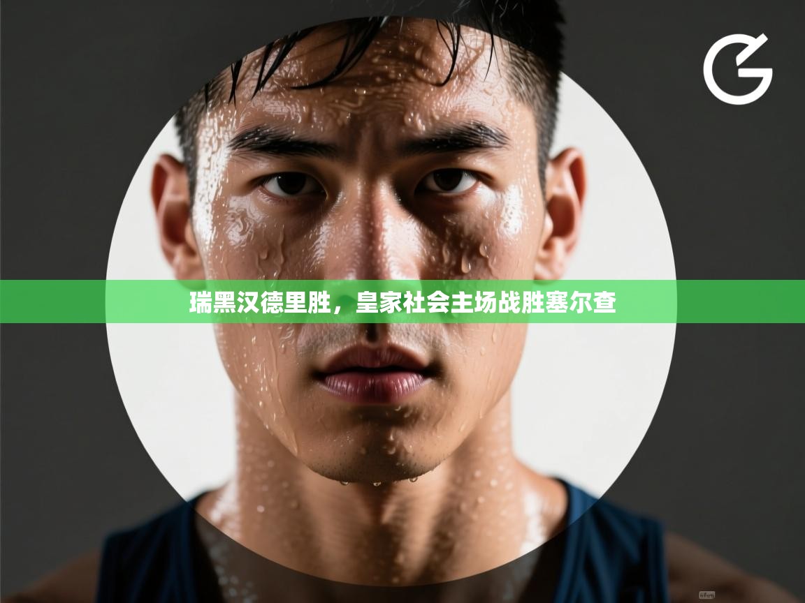 开云平台-瑞黑汉德里胜，皇家社会主场战胜塞尔查  第4张