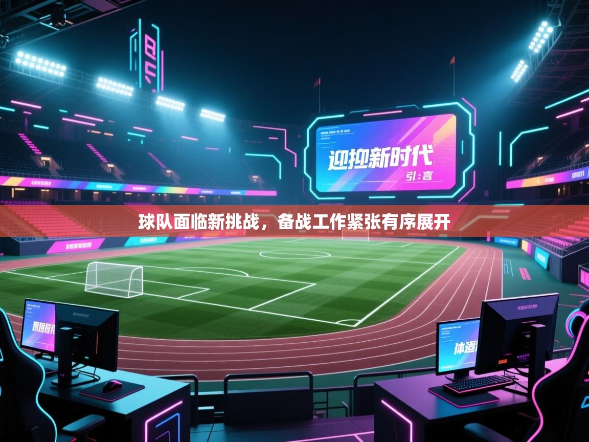 开云体育app官网入口-球队面临新挑战，备战工作紧张有序展开  第1张