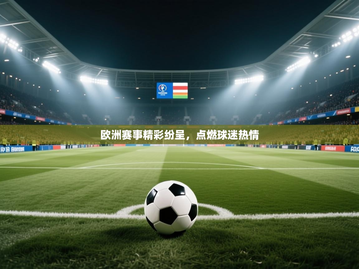 开云体育修改登录密码-欧洲赛事精彩纷呈，点燃球迷热情  第2张