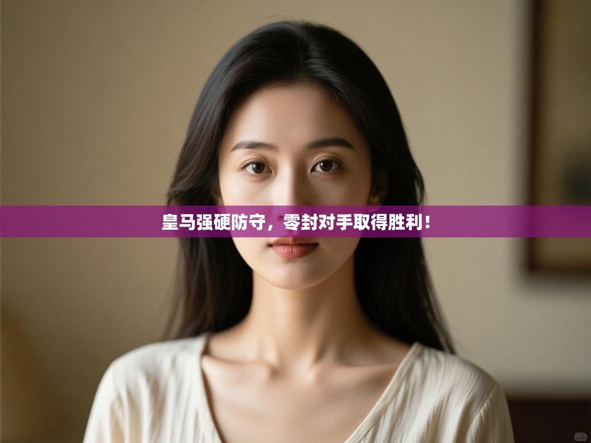 开云直播-皇马强硬防守，零封对手取得胜利！  第1张