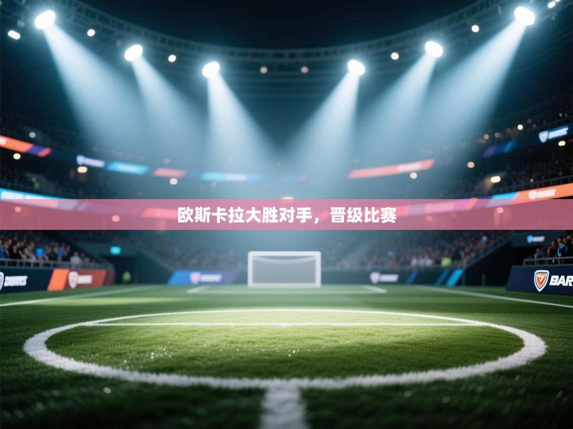 开云体育入口客服-欧斯卡拉大胜对手，晋级比赛  第1张