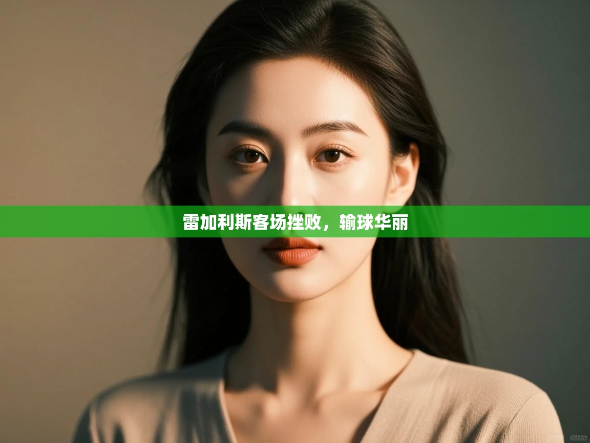 开云体育app投诉-雷加利斯客场挫败，输球华丽  第1张