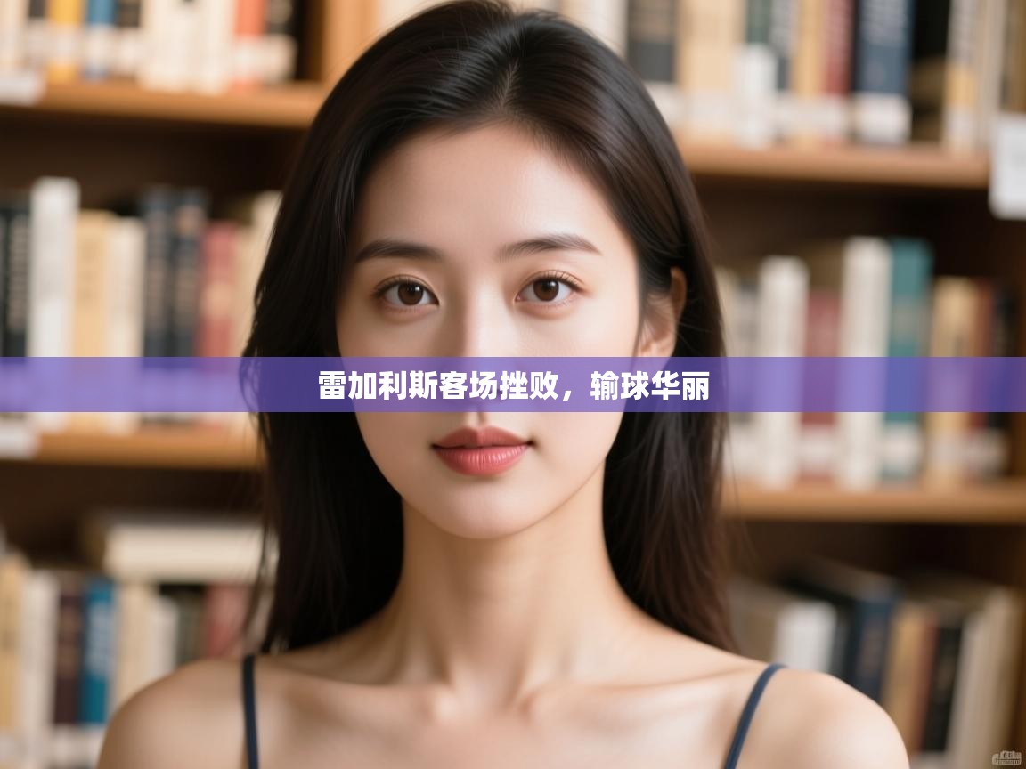 开云体育app投诉-雷加利斯客场挫败，输球华丽  第3张