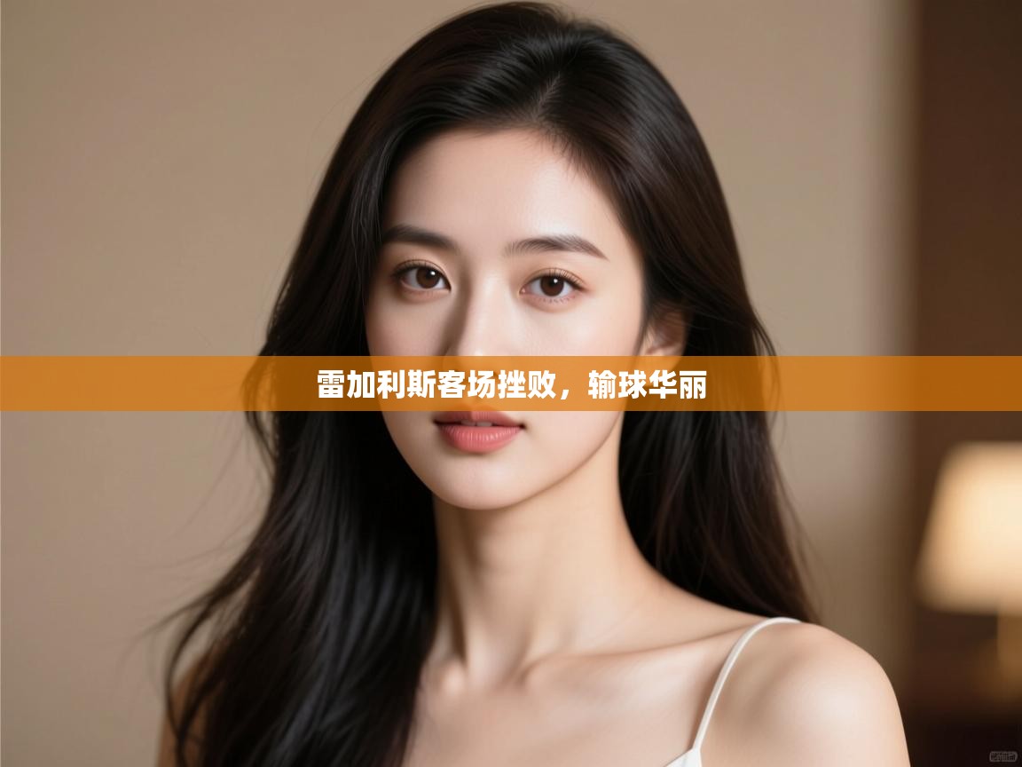 开云体育app投诉-雷加利斯客场挫败，输球华丽  第4张