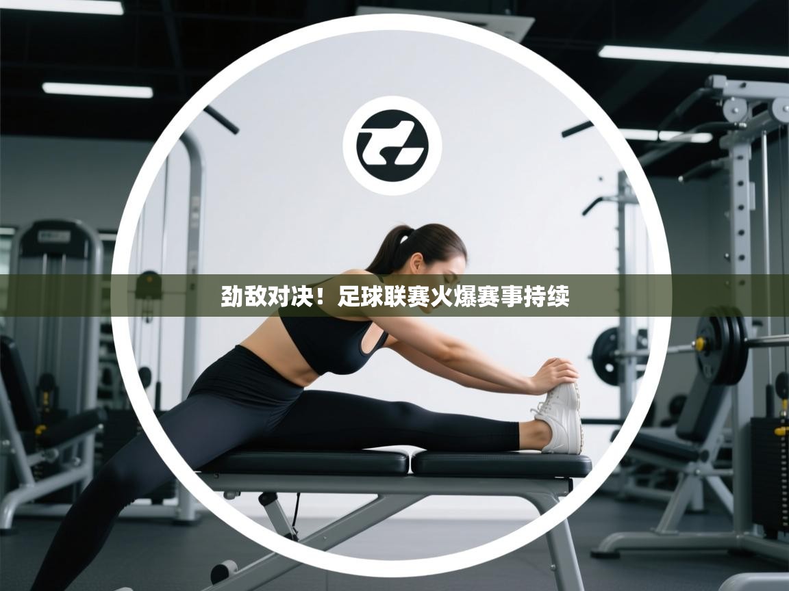 开云体育注册下载-劲敌对决！足球联赛火爆赛事持续  第3张