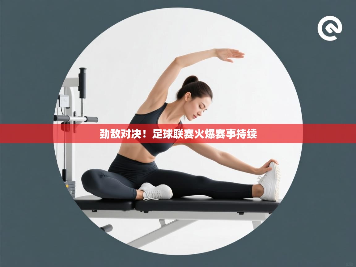 开云体育注册下载-劲敌对决！足球联赛火爆赛事持续  第4张