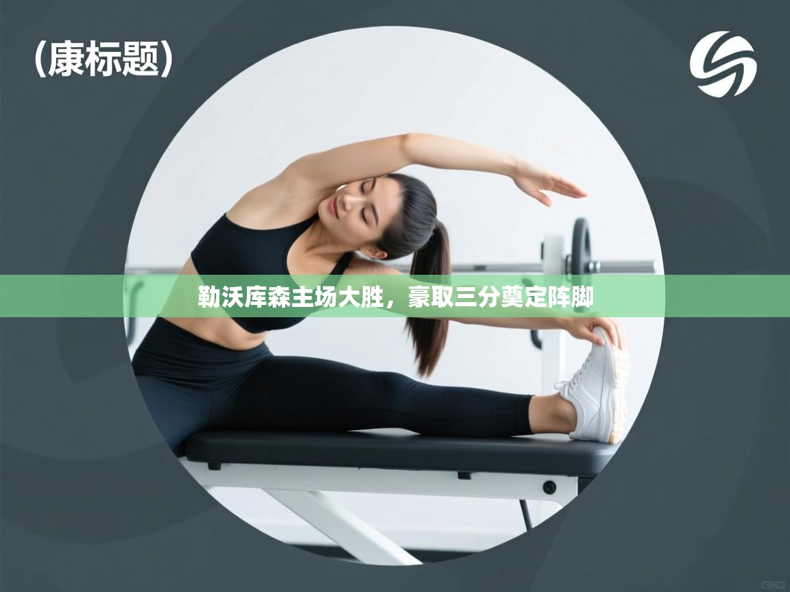 开云赛事直播-勒沃库森主场大胜，豪取三分奠定阵脚  第4张