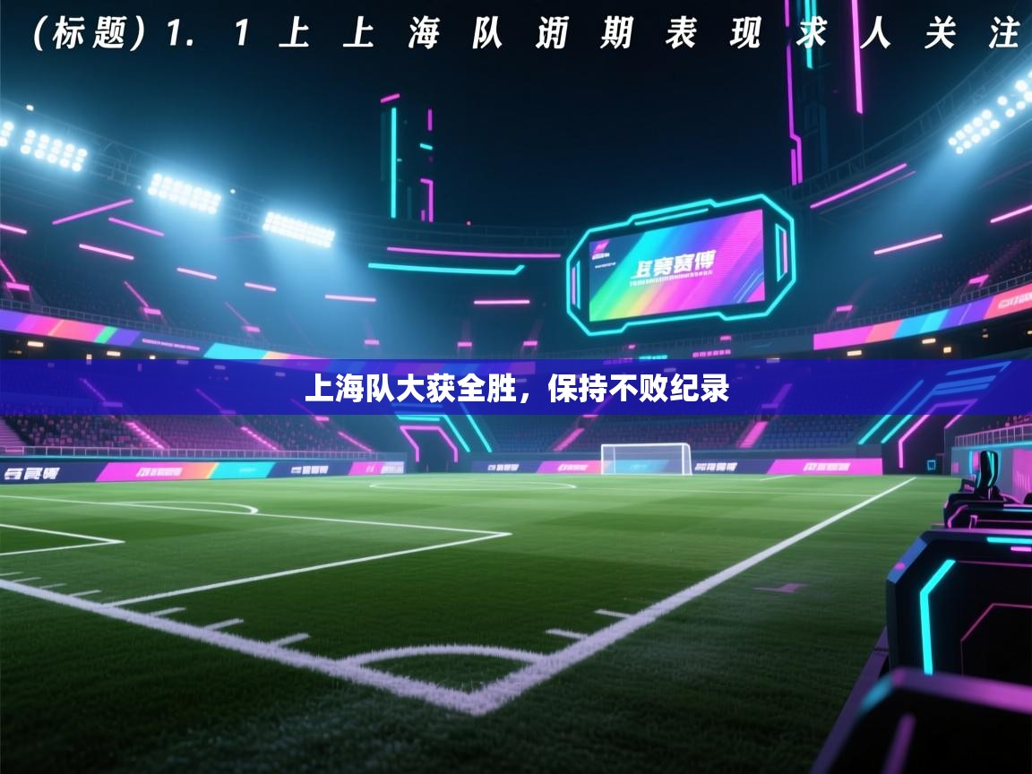 开云体育账号申诉通道-上海队大获全胜，保持不败纪录  第2张