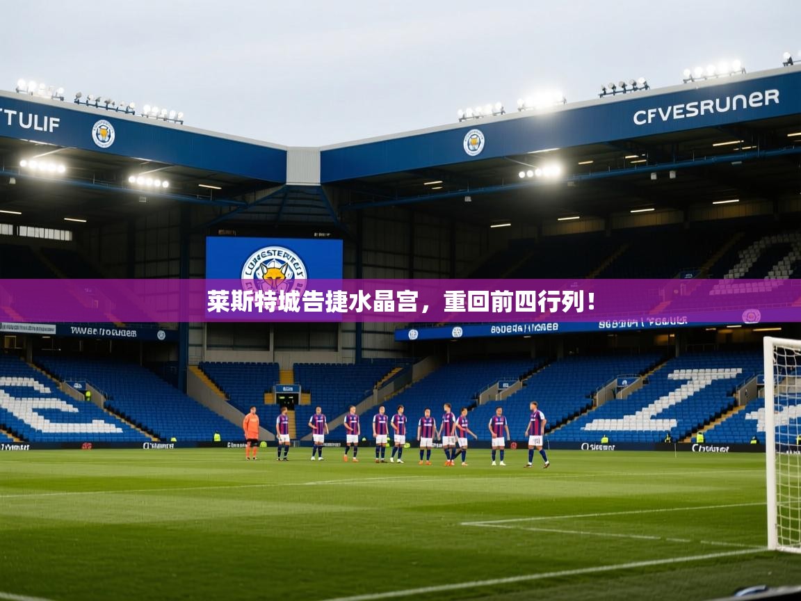 云开体育app官网入口-莱斯特城告捷水晶宫，重回前四行列！  第2张