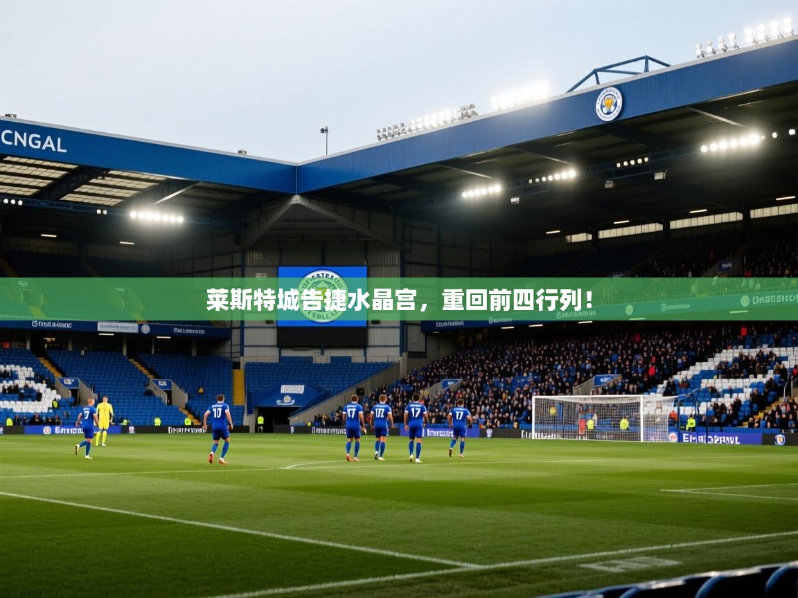 云开体育app官网入口-莱斯特城告捷水晶宫，重回前四行列！  第3张