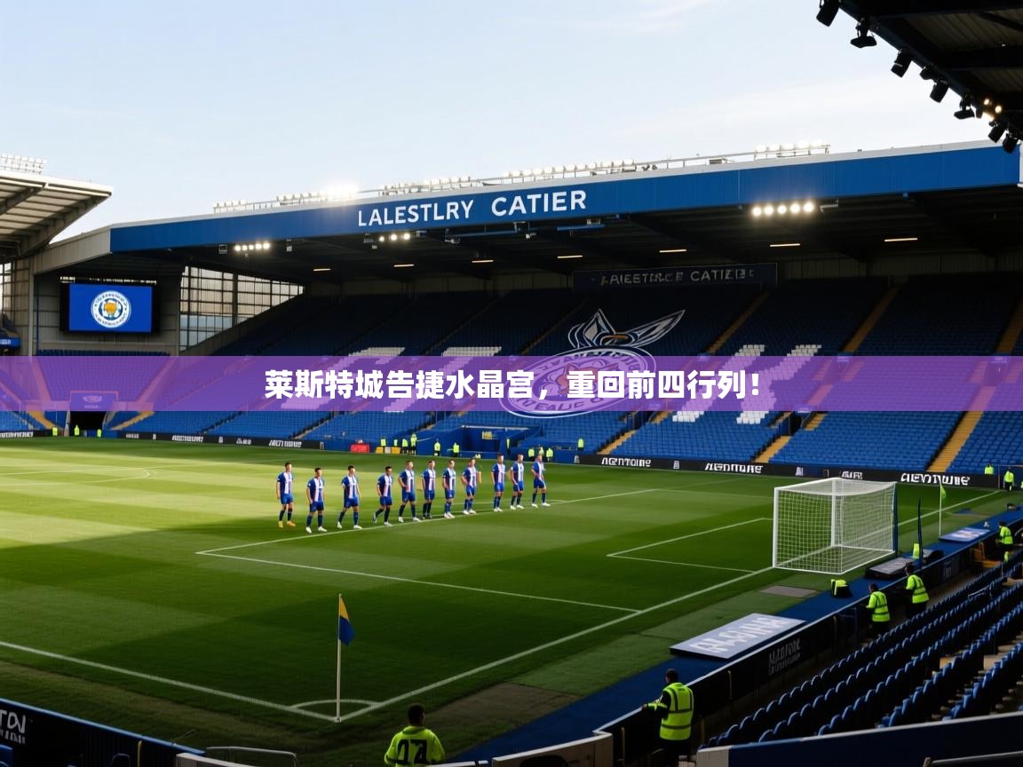 云开体育app官网入口-莱斯特城告捷水晶宫，重回前四行列！  第4张