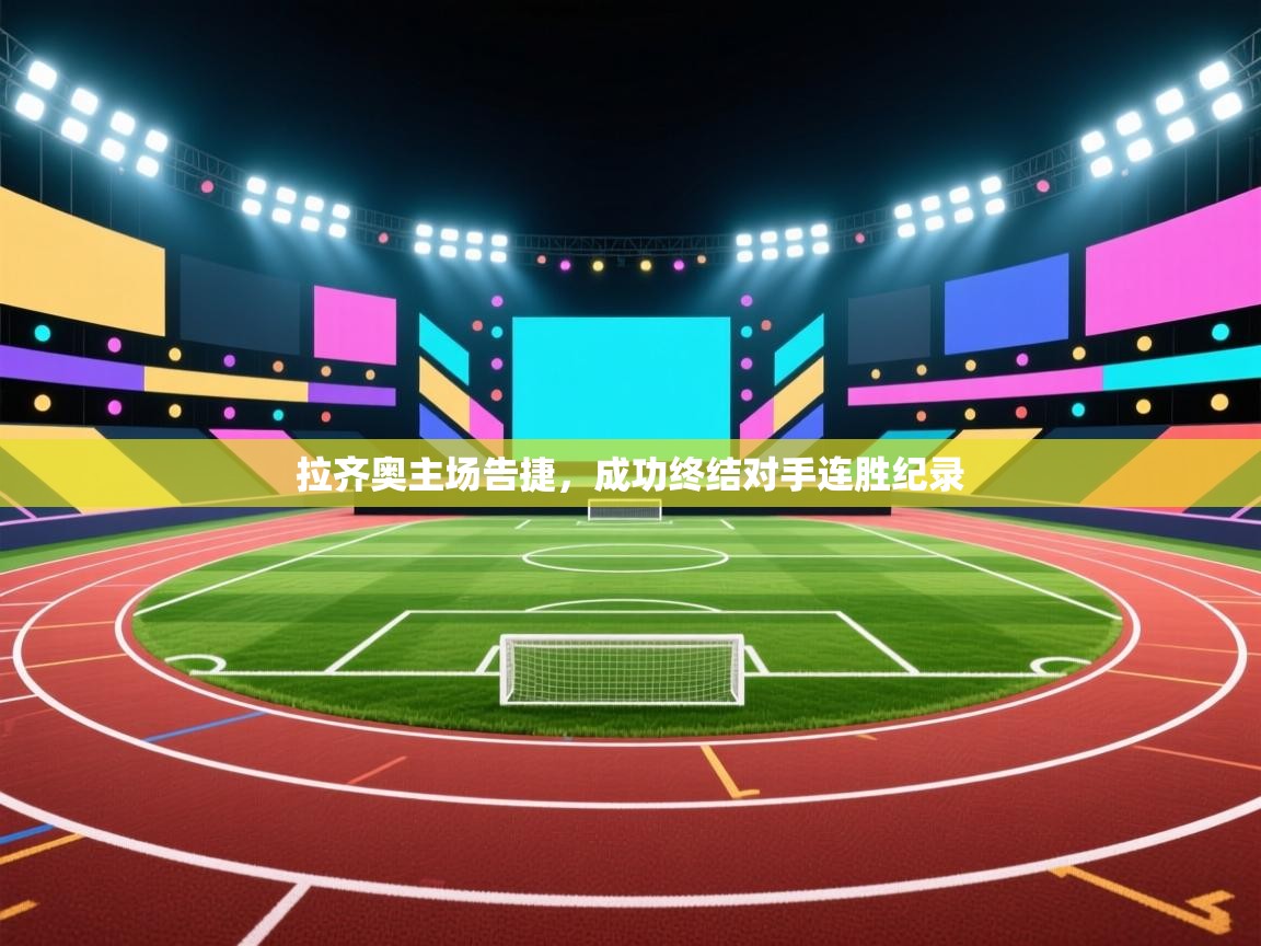 开云体育消息订阅关闭-拉齐奥主场告捷，成功终结对手连胜纪录  第1张