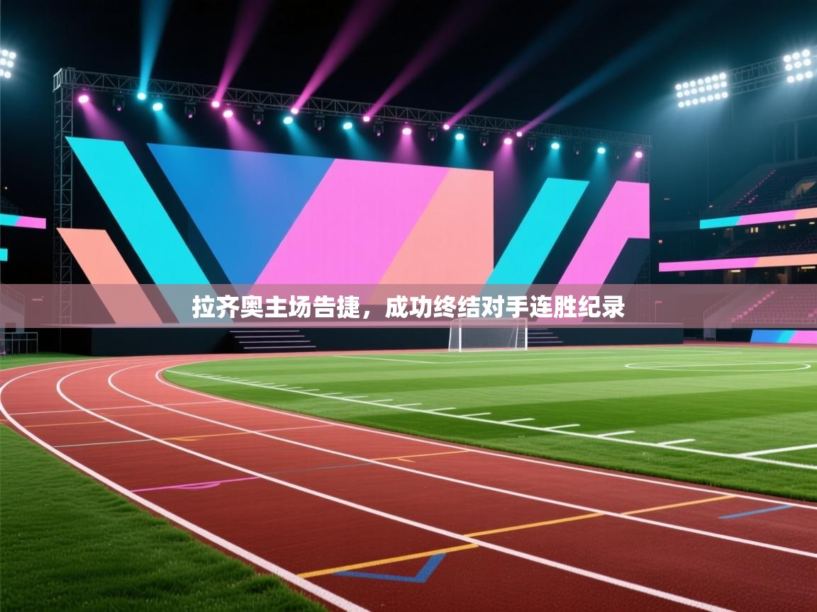 开云体育消息订阅关闭-拉齐奥主场告捷，成功终结对手连胜纪录  第2张