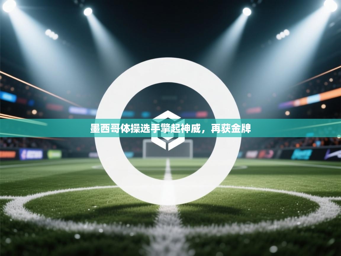 开云·体育app中国官方网站-墨西哥体操选手擎起神威,再获金牌 第2张