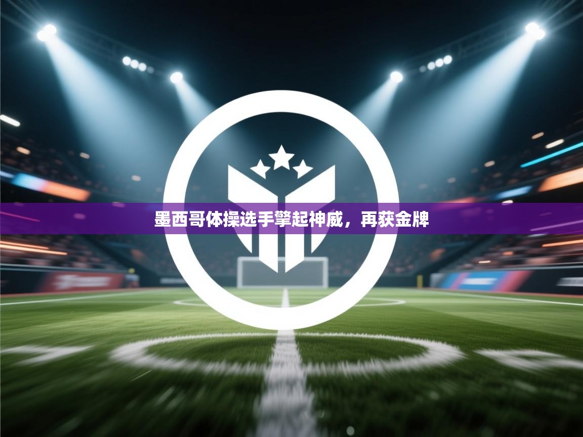 开云·体育app中国官方网站-墨西哥体操选手擎起神威,再获金牌 第4张