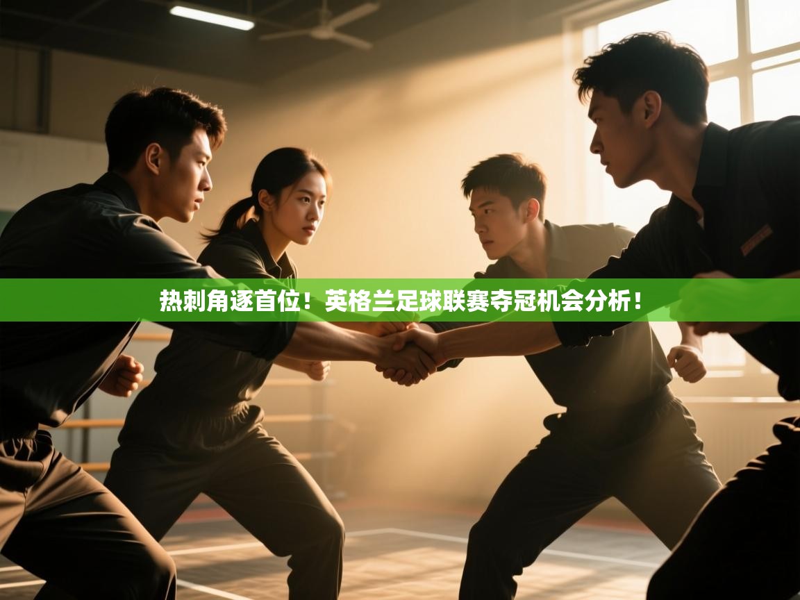 开云体育app官网-热刺角逐首位！英格兰足球联赛夺冠机会分析！  第1张